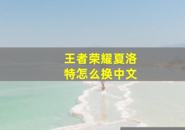 王者荣耀夏洛特怎么换中文