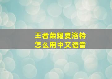 王者荣耀夏洛特怎么用中文语音