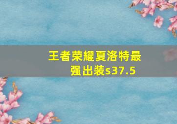 王者荣耀夏洛特最强出装s37.5