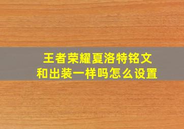 王者荣耀夏洛特铭文和出装一样吗怎么设置