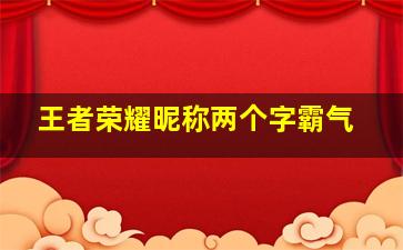 王者荣耀昵称两个字霸气