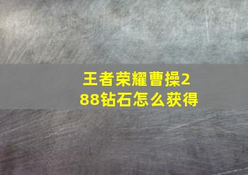 王者荣耀曹操288钻石怎么获得