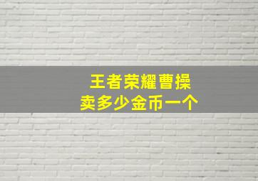 王者荣耀曹操卖多少金币一个