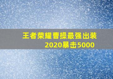 王者荣耀曹操最强出装2020暴击5000