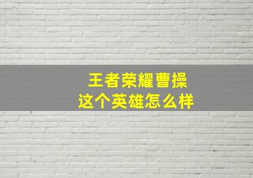 王者荣耀曹操这个英雄怎么样