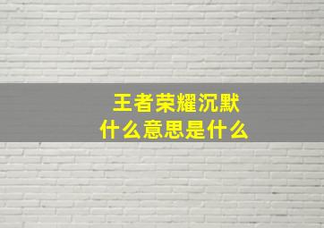 王者荣耀沉默什么意思是什么