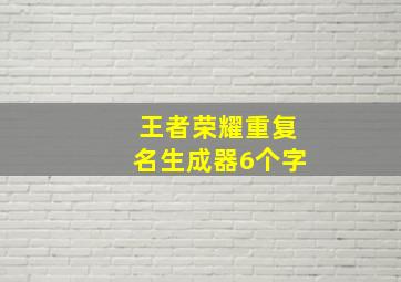 王者荣耀重复名生成器6个字