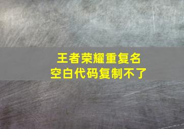 王者荣耀重复名空白代码复制不了