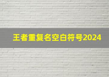 王者重复名空白符号2024