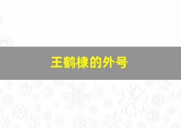 王鹤棣的外号