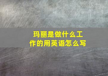 玛丽是做什么工作的用英语怎么写