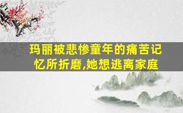 玛丽被悲惨童年的痛苦记忆所折磨,她想逃离家庭