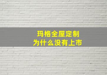 玛格全屋定制为什么没有上市