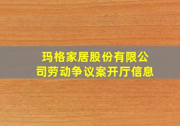 玛格家居股份有限公司劳动争议案开厅信息