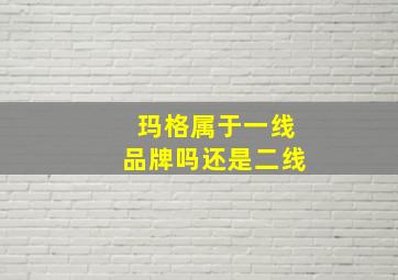 玛格属于一线品牌吗还是二线