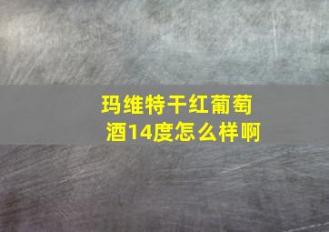 玛维特干红葡萄酒14度怎么样啊