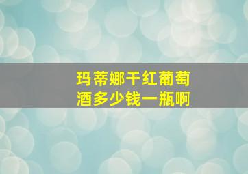 玛蒂娜干红葡萄酒多少钱一瓶啊