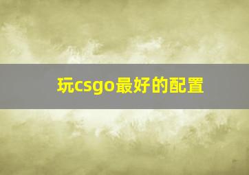 玩csgo最好的配置