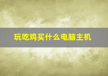 玩吃鸡买什么电脑主机