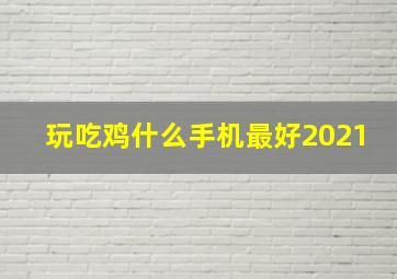 玩吃鸡什么手机最好2021