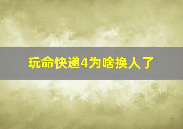 玩命快递4为啥换人了