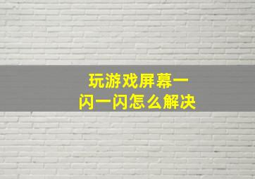 玩游戏屏幕一闪一闪怎么解决