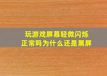 玩游戏屏幕轻微闪烁正常吗为什么还是黑屏