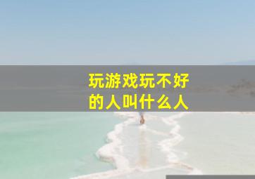 玩游戏玩不好的人叫什么人