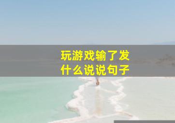 玩游戏输了发什么说说句子