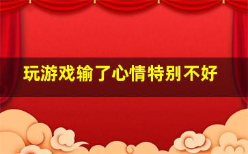 玩游戏输了心情特别不好