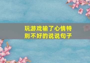 玩游戏输了心情特别不好的说说句子