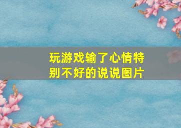 玩游戏输了心情特别不好的说说图片