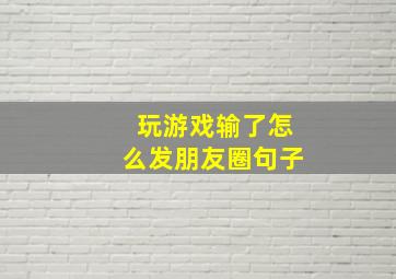 玩游戏输了怎么发朋友圈句子