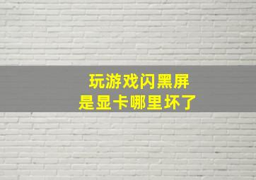 玩游戏闪黑屏是显卡哪里坏了