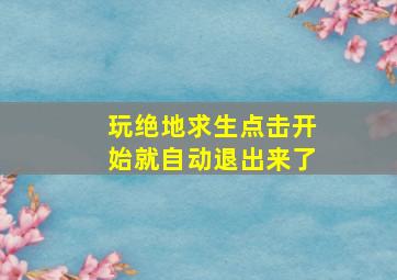 玩绝地求生点击开始就自动退出来了