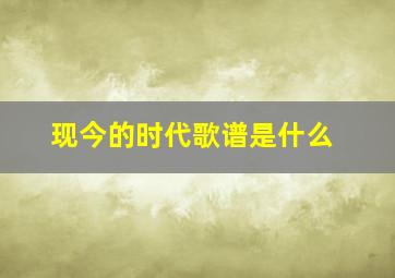 现今的时代歌谱是什么