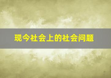 现今社会上的社会问题