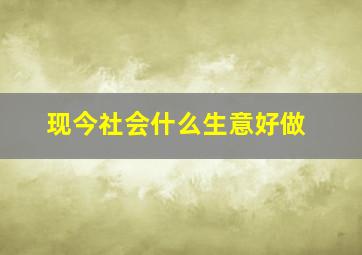 现今社会什么生意好做