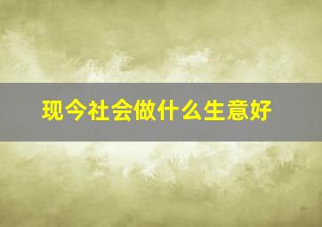 现今社会做什么生意好