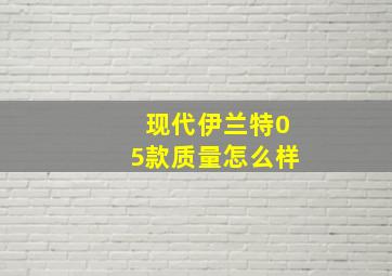 现代伊兰特05款质量怎么样