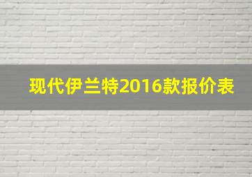 现代伊兰特2016款报价表