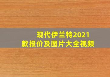 现代伊兰特2021款报价及图片大全视频