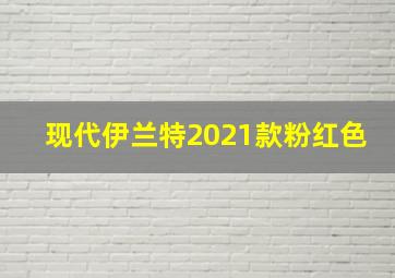 现代伊兰特2021款粉红色