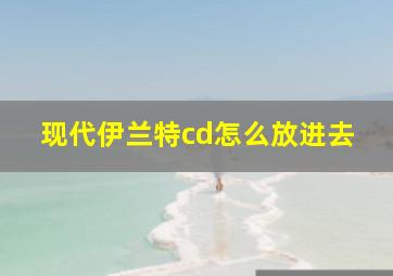 现代伊兰特cd怎么放进去