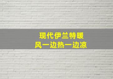 现代伊兰特暖风一边热一边凉