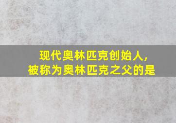 现代奥林匹克创始人,被称为奥林匹克之父的是