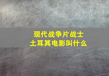 现代战争片战士土耳其电影叫什么