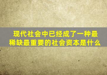 现代社会中已经成了一种最稀缺最重要的社会资本是什么