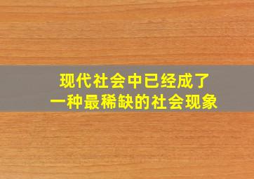 现代社会中已经成了一种最稀缺的社会现象