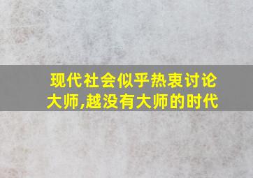 现代社会似乎热衷讨论大师,越没有大师的时代